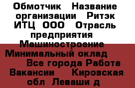 Обмотчик › Название организации ­ Ритэк-ИТЦ, ООО › Отрасль предприятия ­ Машиностроение › Минимальный оклад ­ 32 000 - Все города Работа » Вакансии   . Кировская обл.,Леваши д.